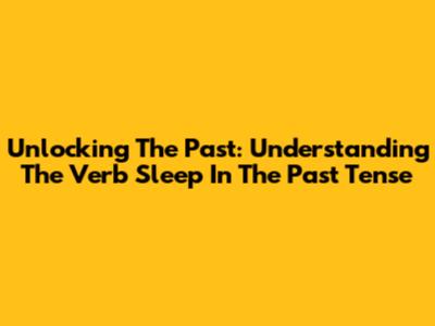 Unlocking The Past: Understanding The Verb 'Sleep' In The Past Tense