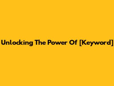 Unlocking The Power Of [Keyword]