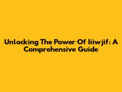 Unlocking The Power Of Iiiwjif: A Comprehensive Guide