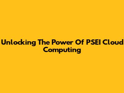 Unlocking The Power Of PSEI Cloud Computing