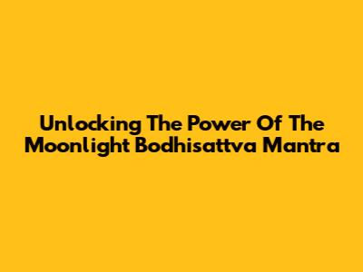 Unlocking The Power Of The Moonlight Bodhisattva Mantra