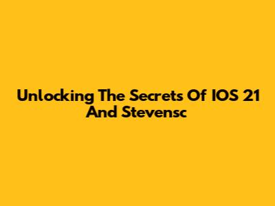 Unlocking The Secrets Of IOS 21 And Stevensc