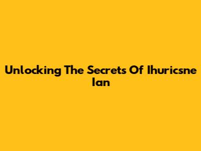 Unlocking The Secrets Of Ihuricsne Ian
