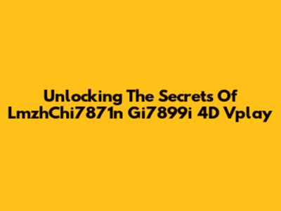 Unlocking The Secrets Of LmzhChi7871n Gi7899i 4D Vplay