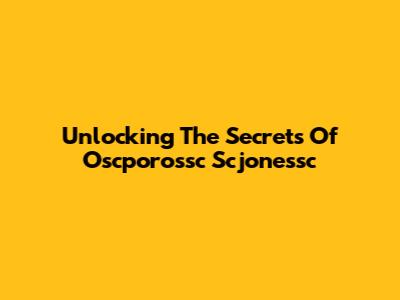 Unlocking The Secrets Of Oscporossc Scjonessc