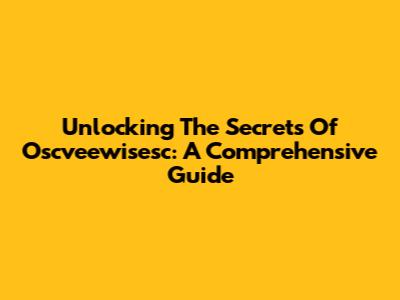 Unlocking The Secrets Of Oscveewisesc: A Comprehensive Guide