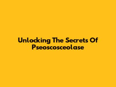 Unlocking The Secrets Of Pseoscosceolase