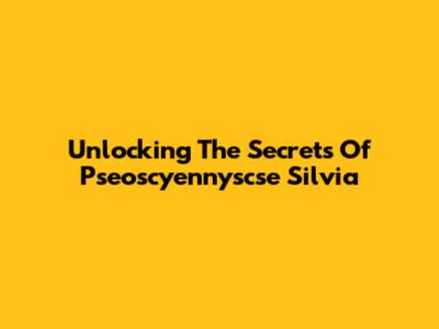 Unlocking The Secrets Of Pseoscyennyscse Silvia