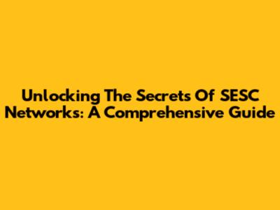 Unlocking The Secrets Of SESC Networks: A Comprehensive Guide