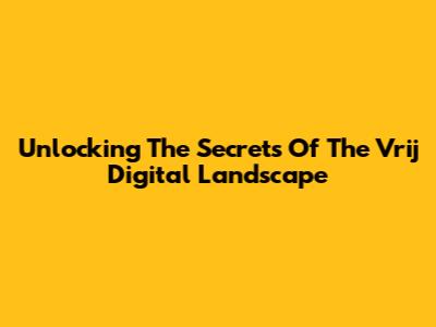 Unlocking The Secrets Of The 'Vrij' Digital Landscape