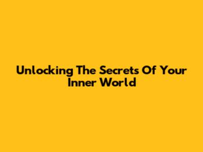 Unlocking The Secrets Of Your Inner World