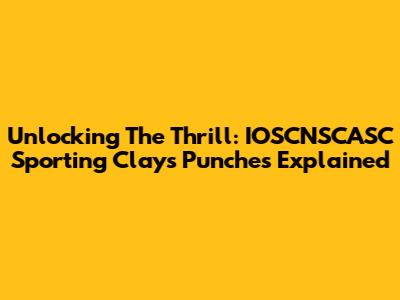 Unlocking The Thrill: IOSCNSCASC Sporting Clays Punches Explained
