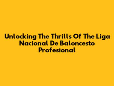 Unlocking The Thrills Of The Liga Nacional De Baloncesto Profesional