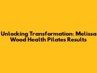 Unlocking Transformation: Melissa Wood Health Pilates Results