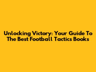 Unlocking Victory: Your Guide To The Best Football Tactics Books