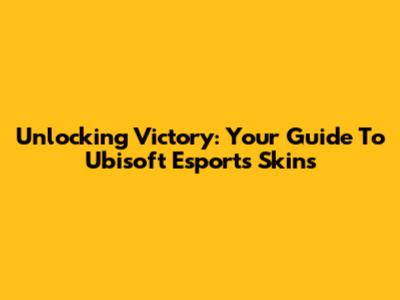Unlocking Victory: Your Guide To Ubisoft Esports Skins
