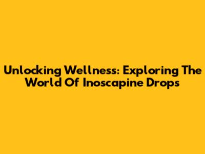 Unlocking Wellness: Exploring The World Of Inoscapine Drops