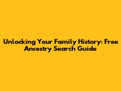 Unlocking Your Family History: Free Ancestry Search Guide