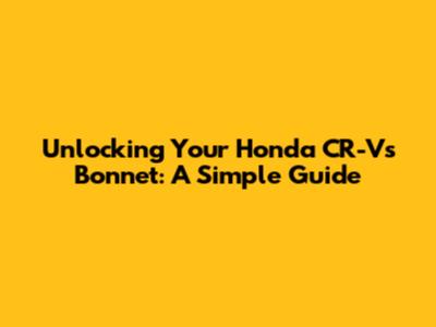 Unlocking Your Honda CR-V's Bonnet: A Simple Guide