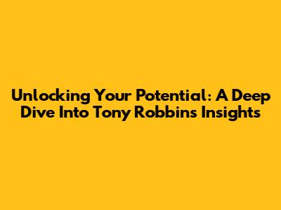 Unlocking Your Potential: A Deep Dive Into Tony Robbins' Insights