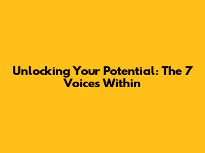 Unlocking Your Potential: The 7 Voices Within