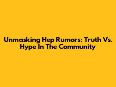Unmasking Hep Rumors: Truth Vs. Hype In The Community