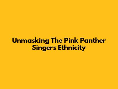 Unmasking The Pink Panther Singer's Ethnicity