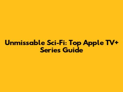 Unmissable Sci-Fi: Top Apple TV+ Series Guide