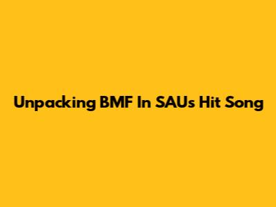 Unpacking "BMF" In SAU's Hit Song