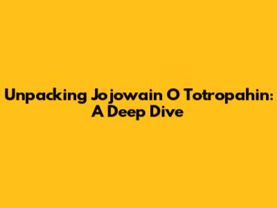 Unpacking 'Jojowain O Totropahin': A Deep Dive