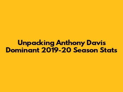 Unpacking Anthony Davis' Dominant 2019-20 Season Stats