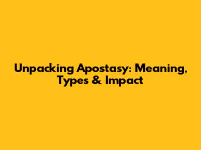 Unpacking Apostasy: Meaning, Types & Impact