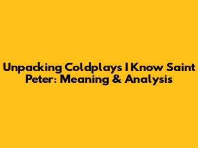 Unpacking Coldplay's 'I Know Saint Peter': Meaning & Analysis