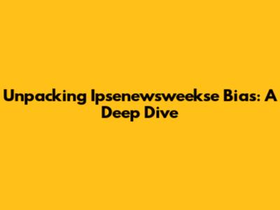 Unpacking Ipsenewsweekse Bias: A Deep Dive