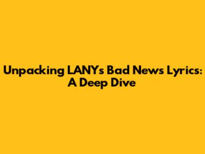 Unpacking LANY's 'Bad News' Lyrics: A Deep Dive