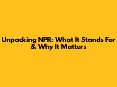 Unpacking NPR: What It Stands For & Why It Matters