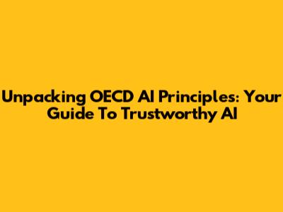 Unpacking OECD AI Principles: Your Guide To Trustworthy AI