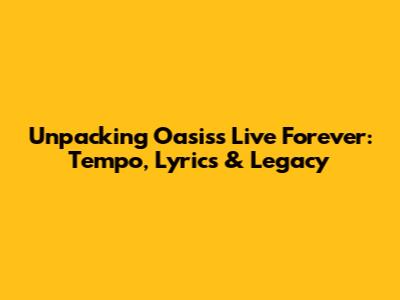Unpacking Oasis's 'Live Forever': Tempo, Lyrics & Legacy