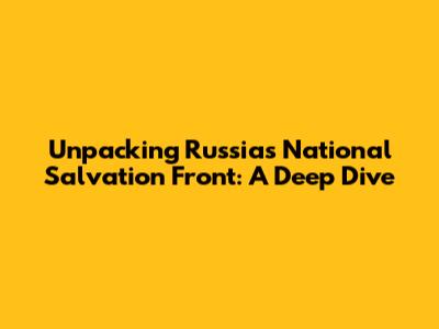 Unpacking Russia's National Salvation Front: A Deep Dive