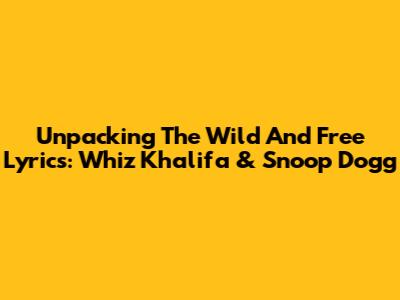 Unpacking The 'Wild And Free' Lyrics: Whiz Khalifa & Snoop Dogg