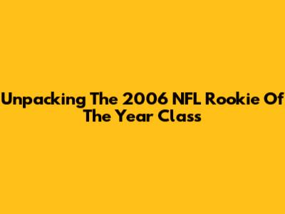 Unpacking The 2006 NFL Rookie Of The Year Class