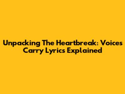 Unpacking The Heartbreak: Voices Carry Lyrics Explained