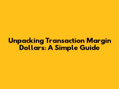 Unpacking Transaction Margin Dollars: A Simple Guide