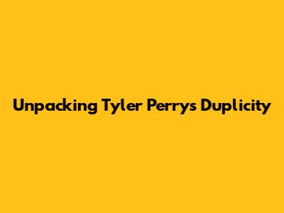 Unpacking Tyler Perry's Duplicity