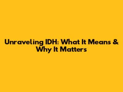 Unraveling IDH: What It Means & Why It Matters
