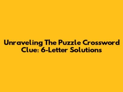Unraveling The 'Puzzle' Crossword Clue: 6-Letter Solutions