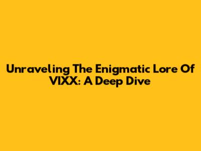 Unraveling The Enigmatic Lore Of VIXX: A Deep Dive