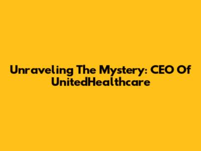 Unraveling The Mystery: CEO Of UnitedHealthcare