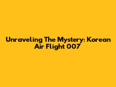 Unraveling The Mystery: Korean Air Flight 007