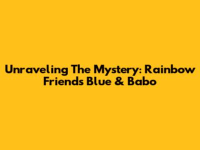 Unraveling The Mystery: Rainbow Friends Blue & Babo